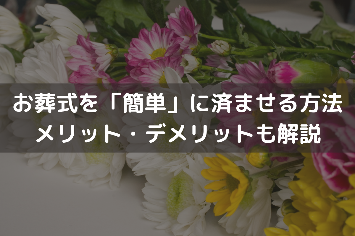 お葬式を「簡単」に済ませる方法｜メリット・デメリットも解説