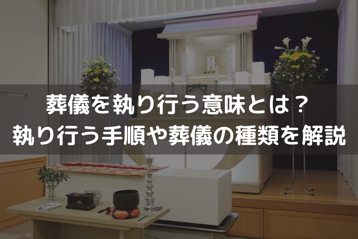 葬儀を執り行う意味とは？執り行う手順や葬儀の種類をわかりやすく解説