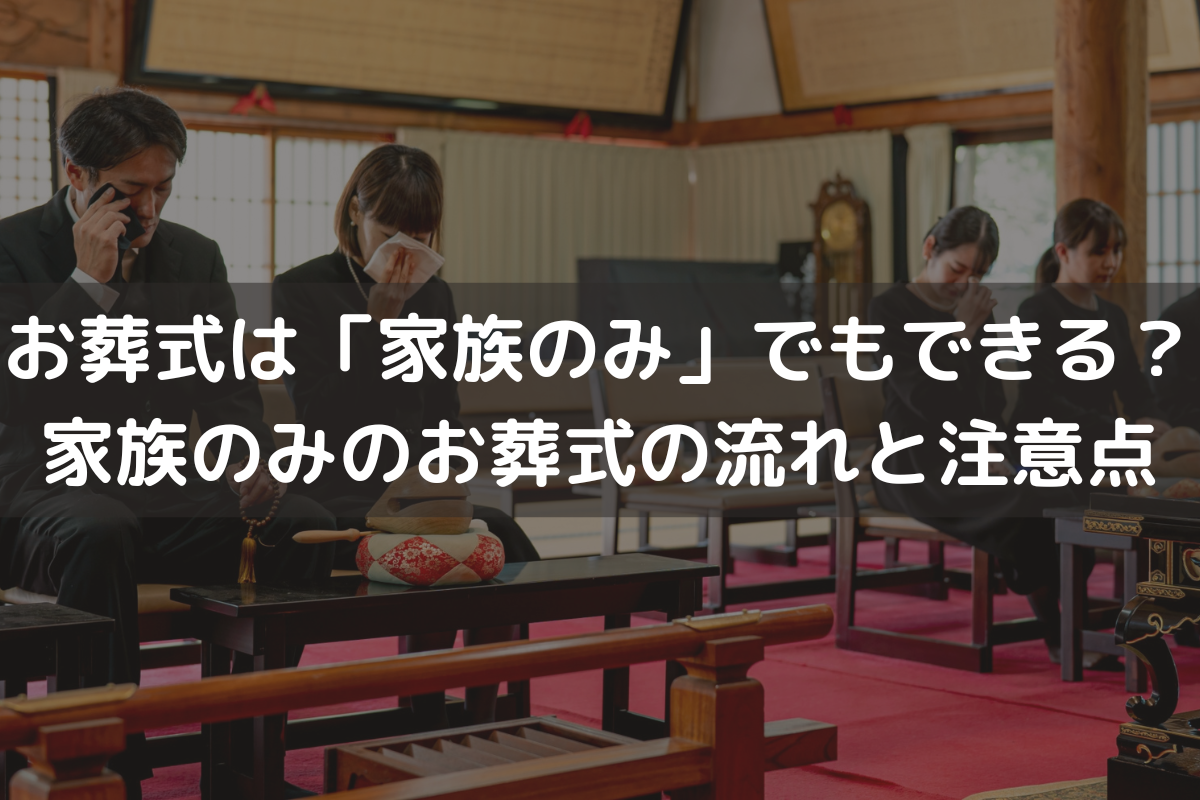 お葬式は「家族のみ」でもできる？家族のみのお葬式の流れと注意点をわかりやすく解説