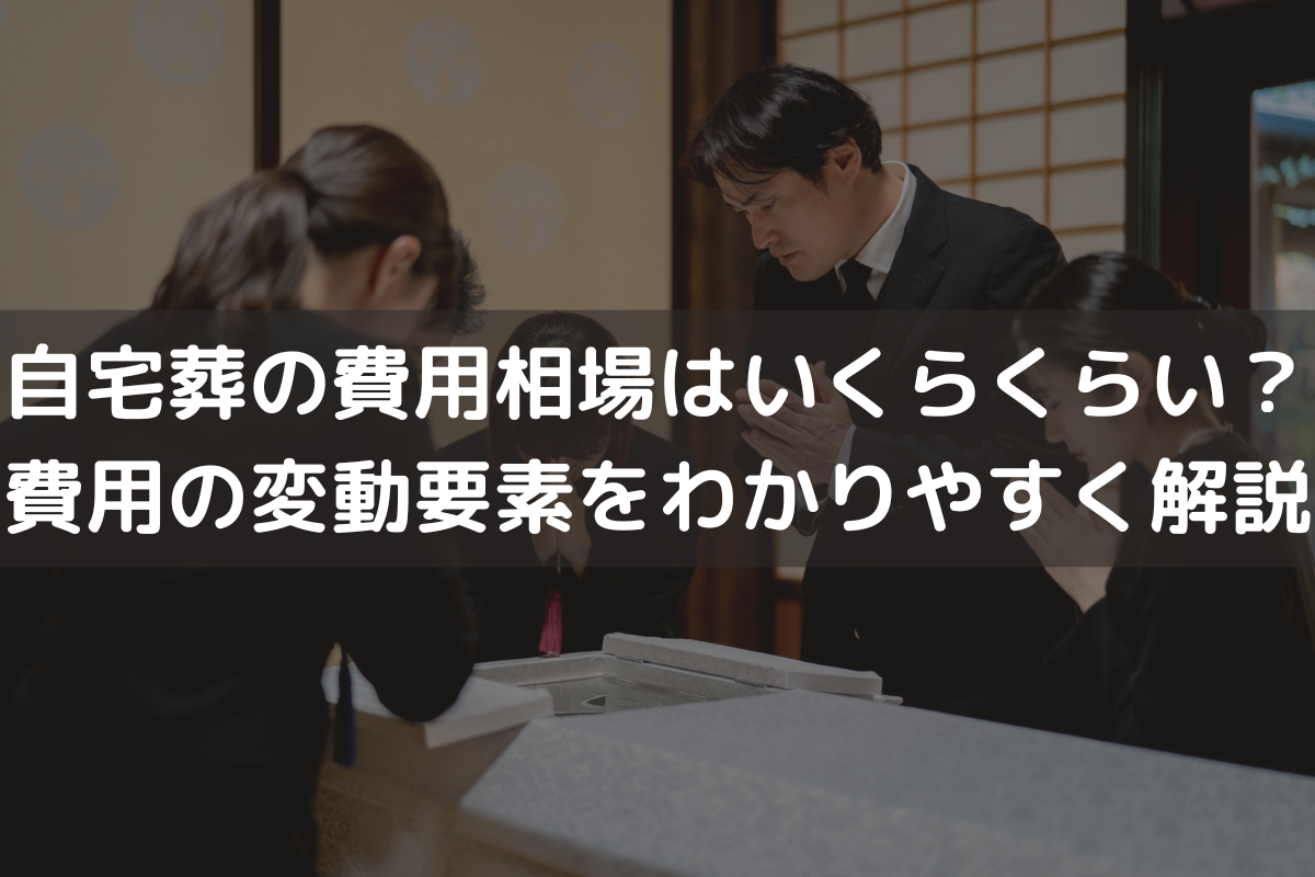 自宅葬の費用相場はいくらくらい？費用の変動要素をわかりやすく解説
