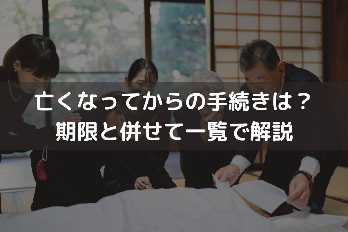 亡くなってからの手続きは？期限と併せて一覧で解説