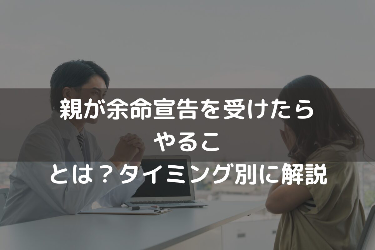 親が余命宣告を受けたらやることは？タイミング別にわかりやすく解説